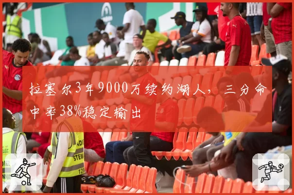 拉塞尔3年9000万续约湖人,三分命中率38%稳定输出