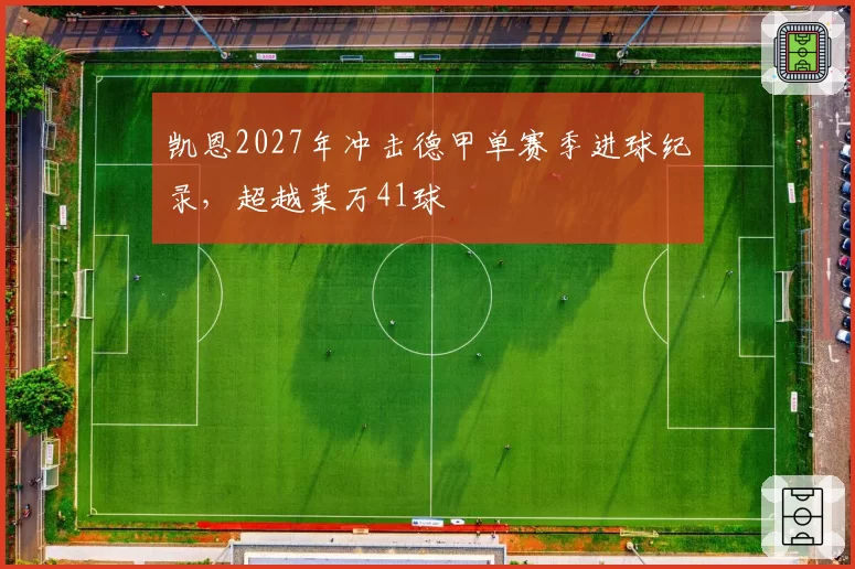 凯恩2027年冲击德甲单赛季进球纪录,超越莱万41球