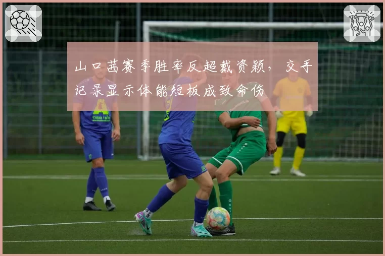 山口茜赛季胜率反超戴资颖,交手记录显示体能短板成致命伤