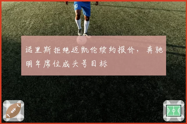 诺里斯拒绝迈凯伦续约报价,奔驰明年席位成头号目标