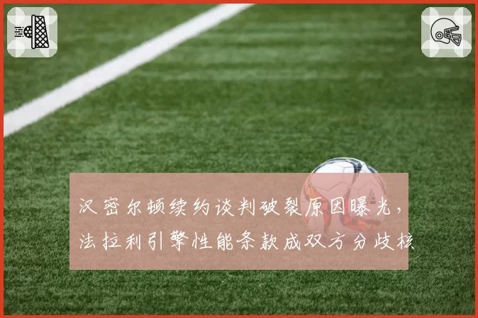 汉密尔顿续约谈判破裂原因曝光,法拉利引擎性能条款成双方分歧核心