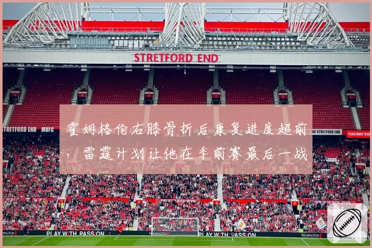 霍姆格伦右膝骨折后康复进度超前,雷霆计划让他在季前赛最后一战复出找状态