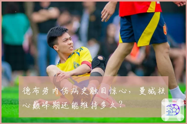德布劳内伤病史触目惊心,曼城核心巅峰期还能维持多久?