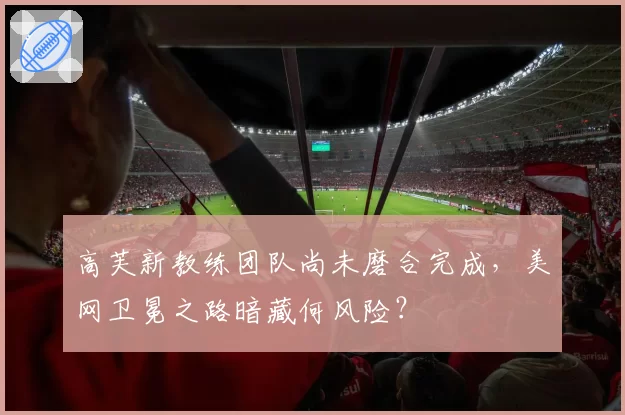 高芙新教练团队尚未磨合完成，美网卫冕之路暗藏何风险？