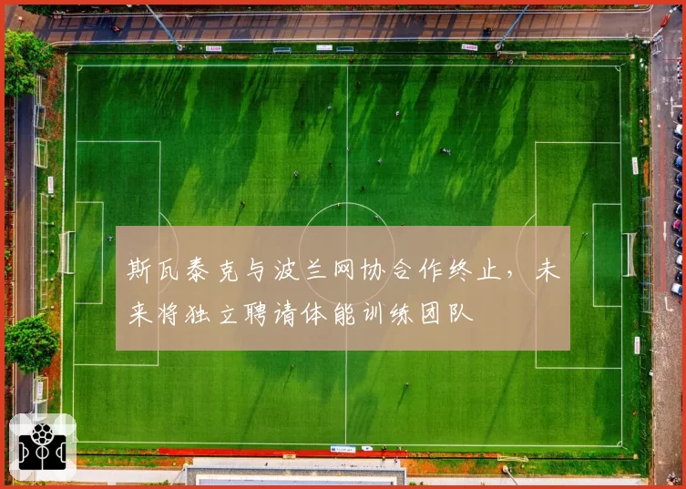 斯瓦泰克与波兰网协合作终止，未来将独立聘请体能训练团队