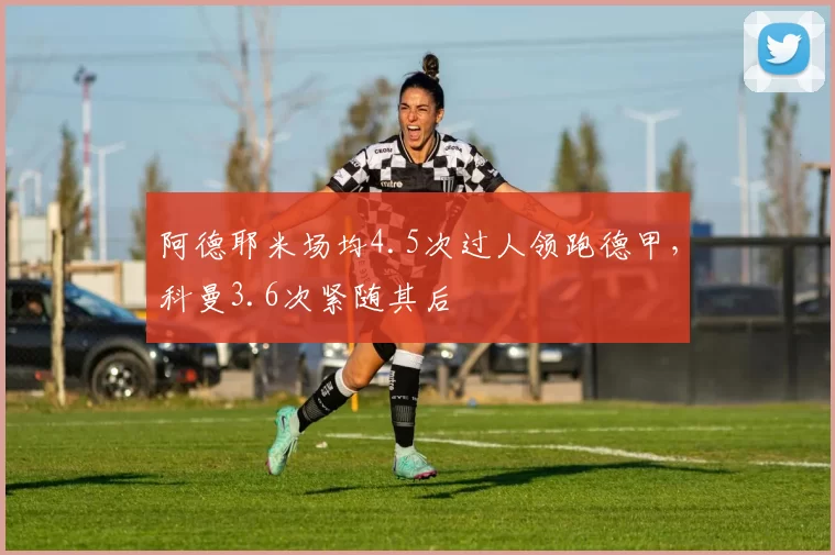 阿德耶米场均4.5次过人领跑德甲,科曼3.6次紧随其后