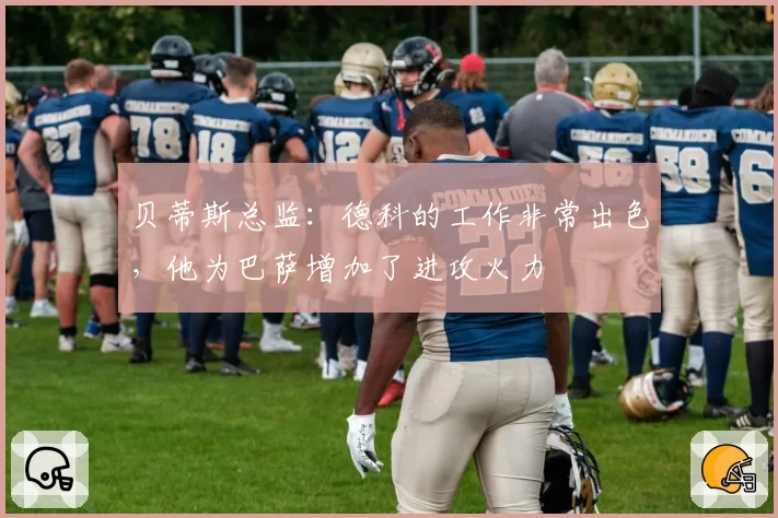 贝蒂斯总监:德科的工作非常出色,他为巴萨增加了进攻火力